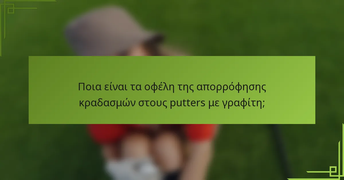 Ποια είναι τα οφέλη της απορρόφησης κραδασμών στους putters με γραφίτη;