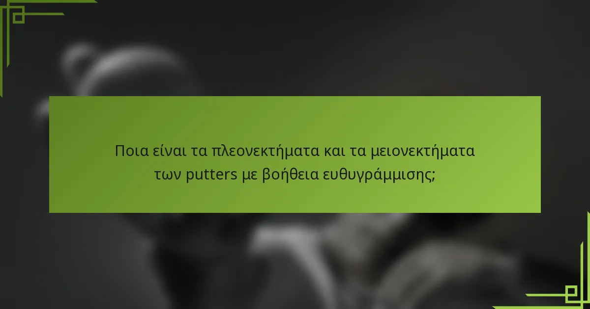 Ποια είναι τα πλεονεκτήματα και τα μειονεκτήματα των putters με βοήθεια ευθυγράμμισης;