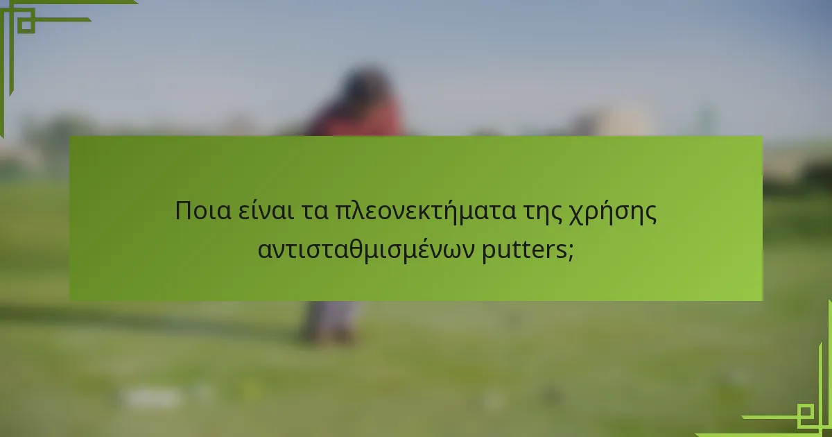 Ποια είναι τα πλεονεκτήματα της χρήσης αντισταθμισμένων putters;