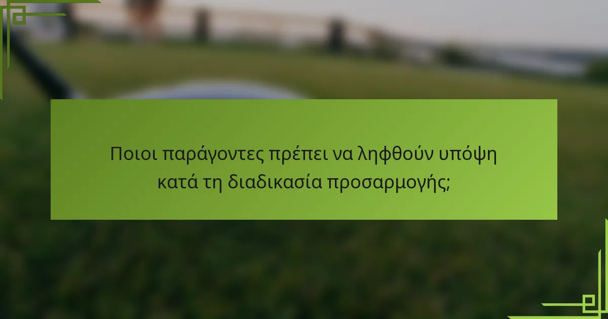 Ποιοι παράγοντες πρέπει να ληφθούν υπόψη κατά τη διαδικασία προσαρμογής;