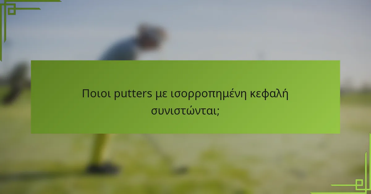 Ποιοι putters με ισορροπημένη κεφαλή συνιστώνται;