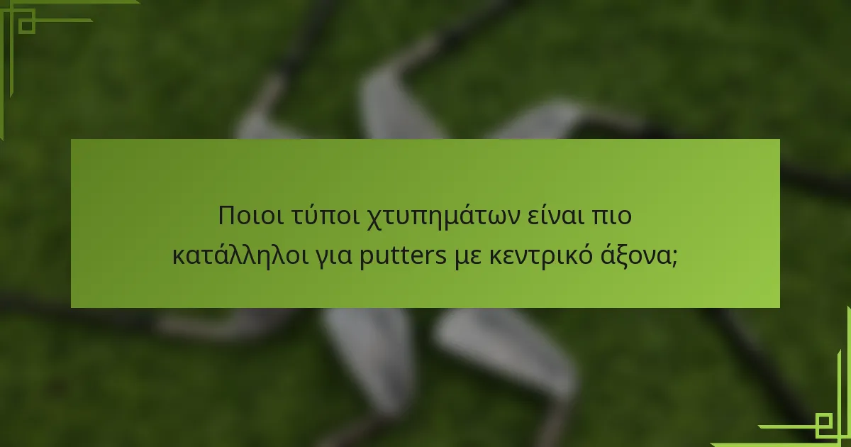Ποιοι τύποι χτυπημάτων είναι πιο κατάλληλοι για putters με κεντρικό άξονα;