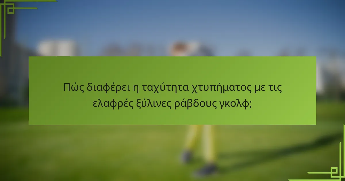 Πώς διαφέρει η ταχύτητα χτυπήματος με τις ελαφρές ξύλινες ράβδους γκολφ;