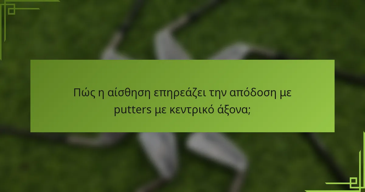 Πώς η αίσθηση επηρεάζει την απόδοση με putters με κεντρικό άξονα;