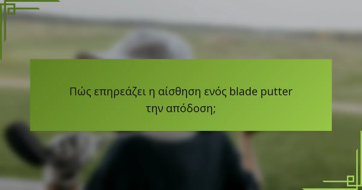 Πώς επηρεάζει η αίσθηση ενός blade putter την απόδοση;