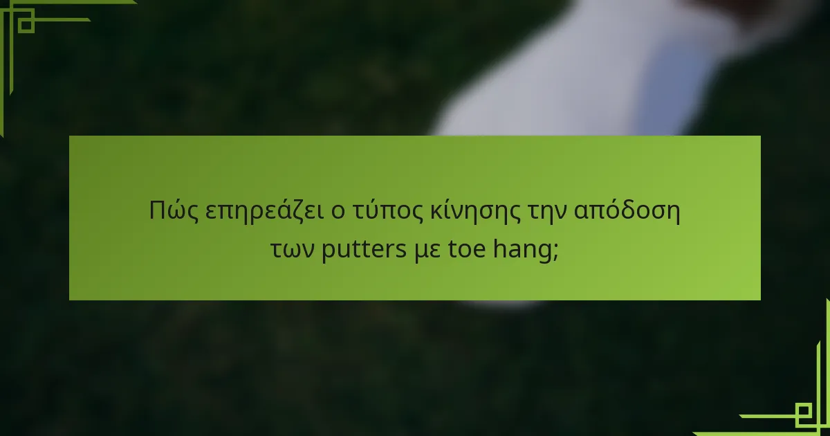 Πώς επηρεάζει ο τύπος κίνησης την απόδοση των putters με toe hang;