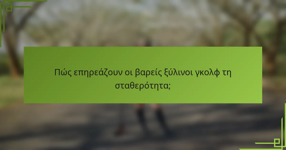Πώς επηρεάζουν οι βαρείς ξύλινοι γκολφ τη σταθερότητα;