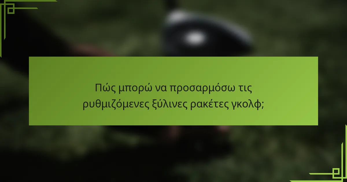 Πώς μπορώ να προσαρμόσω τις ρυθμιζόμενες ξύλινες ρακέτες γκολφ;