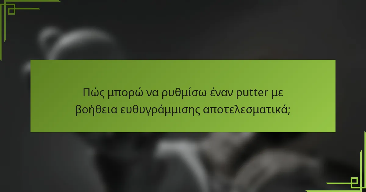 Πώς μπορώ να ρυθμίσω έναν putter με βοήθεια ευθυγράμμισης αποτελεσματικά;