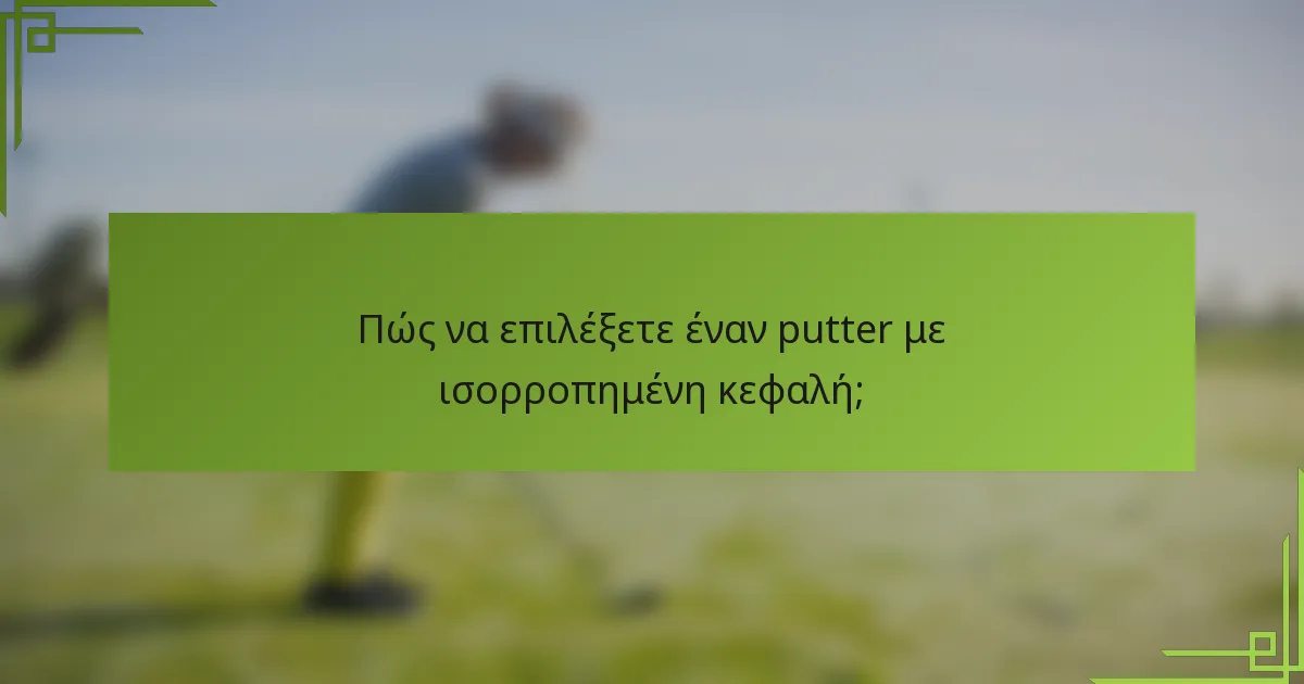 Πώς να επιλέξετε έναν putter με ισορροπημένη κεφαλή;