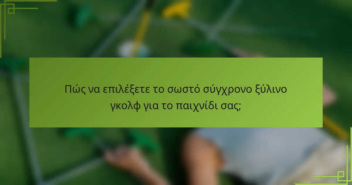 Πώς να επιλέξετε το σωστό σύγχρονο ξύλινο γκολφ για το παιχνίδι σας;