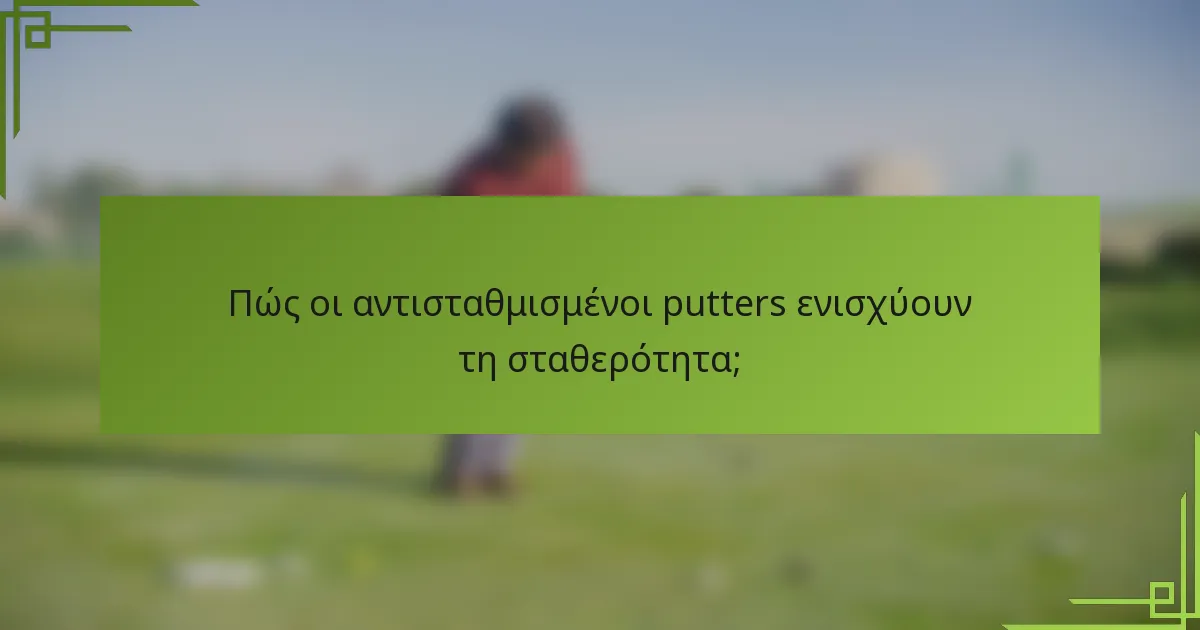 Πώς οι αντισταθμισμένοι putters ενισχύουν τη σταθερότητα;