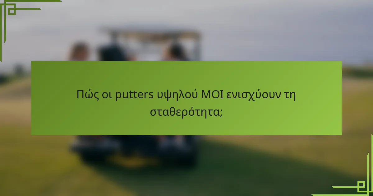 Πώς οι putters υψηλού MOI ενισχύουν τη σταθερότητα;
