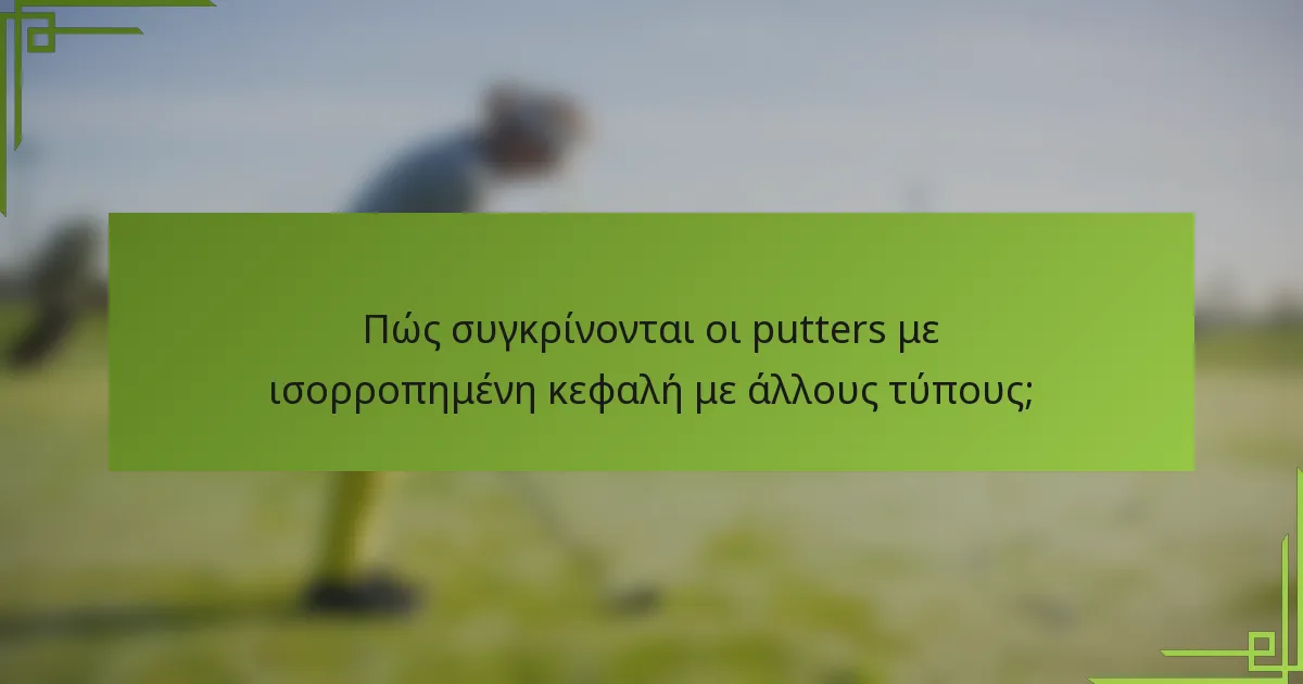 Πώς συγκρίνονται οι putters με ισορροπημένη κεφαλή με άλλους τύπους;